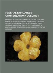 Federal Employees' Compensation (Volume 1); Hearings Before the Committee on the Judiciary, House of Representatives, Sixty-Third Congress, Second Session-[sixty-Fourth Congress, First Session], on Federal Employees Compensation,1151456640,9781151456649