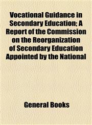 Vocational Guidance in Secondary Education; A Report of the Commission on the Reorganization of Secondary Education Appointed by the National,1154599795,9781154599794