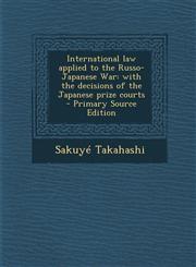 International Law Applied to the Russo-Japanese War With the Decisions of the Japanese Prize Courts - Primary Source Edition,1287875602,9781287875604