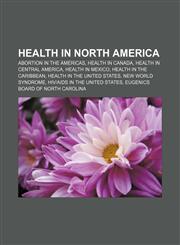 Health in North America Abortion in the Americas, Health in Canada, Health in Central America, Health in Mexico, Health in the Caribbean,1157013872,9781157013877