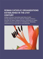 Roman Catholic organizations established in the 21st century Roman Catholic dioceses and prelatures established in the 21st century,115812550X,9781158125500