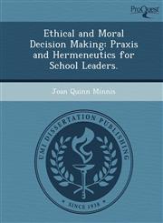 Ethical and Moral Decision Making Praxis and Hermeneutics for School Leaders.,1249037123,9781249037125