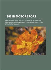 1908 in Motorsport 1908 in Grand Prix Racing, 1908 French Grand Prix, 1908 American Grand Prize, 1908 Isle of Man Tt, 1908 Grand Prix Sea,1158674147,9781158674145