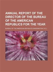 Annual report of the director of the Bureau of the American Republics for the year,1151292710,9781151292711