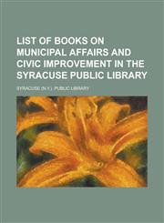 List of books on Municipal affairs and civic improvement in the Syracuse Public Library,123120382X,9781231203828