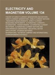 Electricity and magnetism Volume 134; Theory of direct-current generators and motors  Direct-current generators  Direct-current motors  Resistance measurements  Direct-current measuring instruments  Alternating currents  Alternators  Transformers  Alterna,1231109203,9781231109205