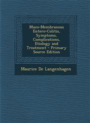 Muco-Membranous Entero-Colitis, Symptoms, Complications, Etiology and Treatment,1289912351,9781289912352
