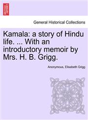 Kamala a story of Hindu life. ... With an introductory memoir by Mrs. H. B. Grigg.,1241394741,9781241394745