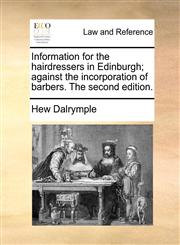 Information for the hairdressers in Edinburgh; against the incorporation of barbers. The second edition.,1170497756,9781170497753
