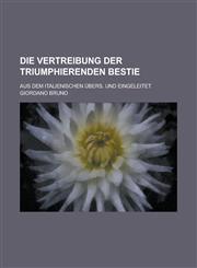 Die Vertreibung Der Triumphierenden Bestie; Aus Dem Italienischen Ubers. Und Eingeleitet,1153529157,9781153529150