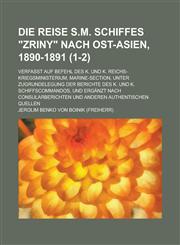 Die Reise S.M. Schiffes Zriny Nach Ost-Asien, 1890-1891; Verfasst Auf Befehl Des K. Und K. Reichs-Kriegsministerium, Marine-Section, Unter Zugrundel,1234638584,9781234638580