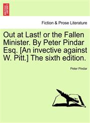 Out at Last! or the Fallen Minister. By Peter Pindar Esq. [An invective against W. Pitt.] The sixth edition.,1241206368,9781241206369