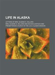 Life in Alaska; letters of Mrs. Eugene S. Willard,1154169235,9781154169232