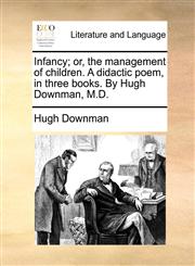 Infancy; or, the management of children. A didactic poem, in three books. By Hugh Downman, M.D.,1170497616,9781170497616