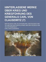 Hinterlassene Werke Uber Krieg Und Kriegfuhrung Des Generals Carl Von Clausewitz; Der Feldzug Von 1812 in Russland, Der Feldzug Von 1813 Bis Zum Waffe,1236180437,9781236180438