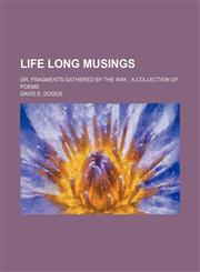 Life Long Musings; Or, Fragments Gathered by the Way a Collection of Poems,1151492620,9781151492623
