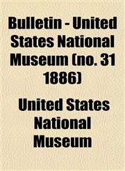 Bulletin - United States National Museum (no. 31 1886),1153309122,9781153309127