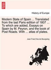 Modern State of Spain ... Translated from the last Paris edition of 1807 ... To which are added, Essays on Spain by M. Peyron, and the book of Post Roads. With ... atlas of plates.,1240930488,9781240930487