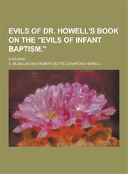 Evils of Dr. Howell's Book on the Evils of Infant Baptism.; A Review,1230227253,9781230227252