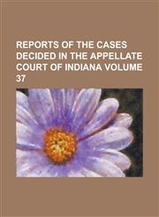 Reports of the cases decided in the Appellate Court of Indiana Volume 37,1236841050,9781236841056