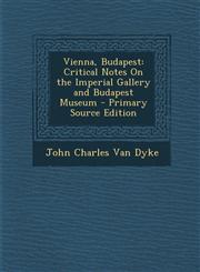 Vienna, Budapest Critical Notes On the Imperial Gallery and Budapest Museum - Primary Source Edition,1293294861,9781293294864