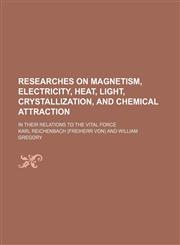 Researches on Magnetism, Electricity, Heat, Light, Crystallization, and Chemical Attraction; In Their Relations to the Vital Force,1150031360,9781150031366