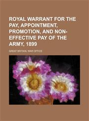 Royal warrant for the pay, appointment, promotion, and non-effective pay of the army, 1899,1130201023,9781130201024