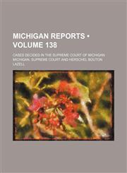 Michigan Reports (Volume 138); Cases Decided in the Supreme Court of Michigan,1154280691,9781154280692