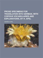 Prose specimens for translation into German, with copious vocabularies and explanations, by H. Apel,1230162410,9781230162416