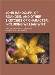 John Randolph, of Roanoke, and Other Sketches of Character, Including William Wirt; Together With Tales of Real Life,1150828641,9781150828645