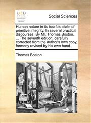 Human nature in its fourfold state of primitive integrity. In several practical discourses. By Mr. Thomas Boston, ... The seventh edition, carefully corrected from the author's own copy, formerly revised by his own hand.,1170118623,9781170118627