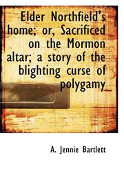 Elder Northfield's home; or, Sacrificed on the Mormon altar; a story of the blighting curse of polyg,1115621238,9781115621236