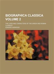 Biographica classica Volume 2; the lives and characters of the Greek and Roman classics,1151048984,9781151048981
