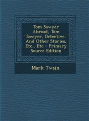 Tom Sawyer Abroad, Tom Sawyer, Detective And Other Stories, Etc., Etc - Primary Source Edition,1295475685,9781295475681