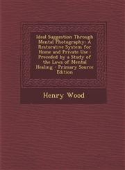 Ideal Suggestion Through Mental Photography A Restorative System for Home and Private Use : Preceded by a Study of the Laws of Mental Healing - Primary Source Edition,1293294373,9781293294376