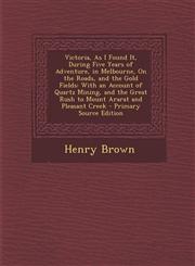 Victoria, As I Found It, During Five Years of Adventure, in Melbourne, On the Roads, and the Gold Fields With an Account of Quartz Mining, and the Great Rush to Mount Ararat and Pleasant Creek - Primary Source Edition,1295717522,9781295717521