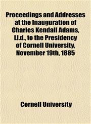 Proceedings and Addresses at the Inauguration of Charles Kendall Adams, Ll.d., to the Presidency of Cornell University, November 19th, 1885,1152737155,9781152737150