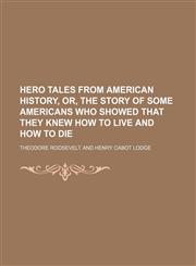 Hero tales from American history, or, The story of some Americans who showed that they knew how to live and how to die,1151456020,9781151456021