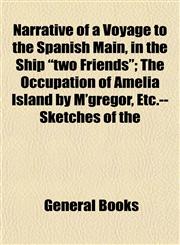 Narrative of a Voyage to the Spanish Main, in the Ship "two Friends"; The Occupation of Amelia Island by M'gregor, Etc.--Sketches of the,1153051923,9781153051927