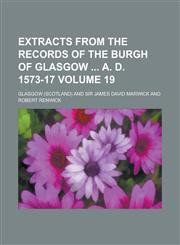 Extracts from the Records of the Burgh of Glasgow  A. D. 1573-17 Volume 19,1234252465,9781234252465