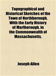 Topographical and Historical Sketches of the Town of Northborough, With the Early History of Marlborough, in the Commonwealth of Massachusetts,,1154872742,9781154872743