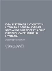 Idea systematis antiquitatis literariae generalioris et specialioris desiderati adhuc in republica eruditorum literaria,1130700089,9781130700084