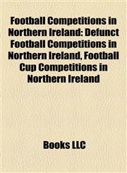 Football Competitions in Northern Ireland Defunct Football Competitions in Northern Ireland, Football Cup Competitions in Northern Ireland,1158216998,9781158216994