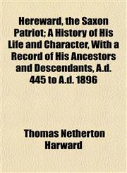 Hereward, the Saxon Patriot; A History of His Life and Character, With a Record of His Ancestors and Descendants, A.d. 445 to A.d. 1896,1154937364,9781154937367