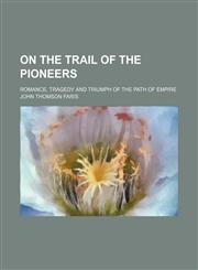 On the Trail of the Pioneers; Romance, Tragedy and Triumph of the Path of Empire,115058047X,9781150580475