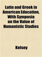 Latin and Greek in American Education, With Symposia on the Value of Humanistic Studies,1152183133,9781152183131