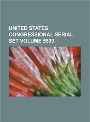 United States Congressional Serial Set Volume 5539,1234048787,9781234048785