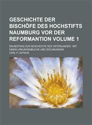 Geschichte der Bischöfe des Hochstifts Naumburg vor der Reformantion; ein Beitrag zur Geschichte des Osterlandes mit einem Urkundenbuche und Zeichnungen Volume 1,1230121609,9781230121604