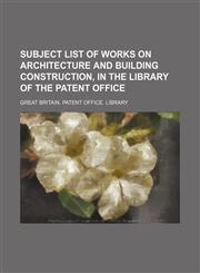 Subject list of works on architecture and building construction, in the library of the Patent Office,1154861724,9781154861723