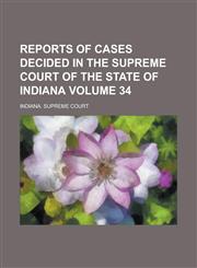 Reports of Cases Decided in the Supreme Court of the State of Indiana Volume 34,1236915100,9781236915108